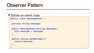 Observer Pattern
•Define an event class
public class MessageEvent {
private String message;
public MessageEvent(String message){
this.message = message;
}
public String getMessage(){
return message;
}
}
 
