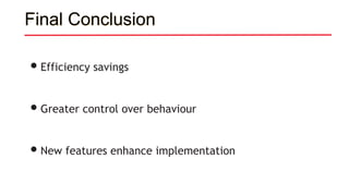 Final Conclusion
•Efficiency savings
•Greater control over behaviour
•New features enhance implementation
 