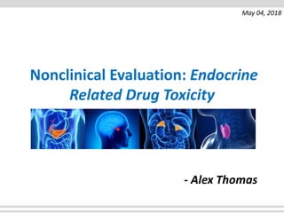 Nonclinical Evaluation: Endocrine
Related Drug Toxicity
- Alex Thomas
May 04, 2018
 