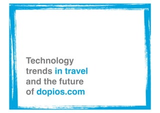 Technology
trends in travel
and the future
of dopios.com !
 
