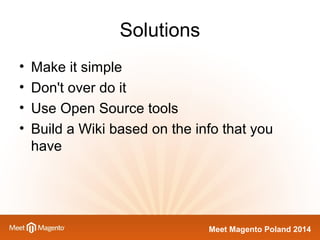 Meet Magento Poland 2014 
Solutions 
• Make it simple 
• Don't over do it 
• Use Open Source tools 
• Build a Wiki based on the info that you 
have 
 