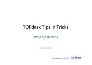 TOPdesk Tips ‘n Tricks
    “Pimp my TOPdesk”


        Alexander Janssens
 