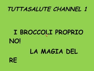 TUTTASALUTE CHANNEL 1 I BROCCOLI PROPRIO NO! LA MAGIA DEL RE