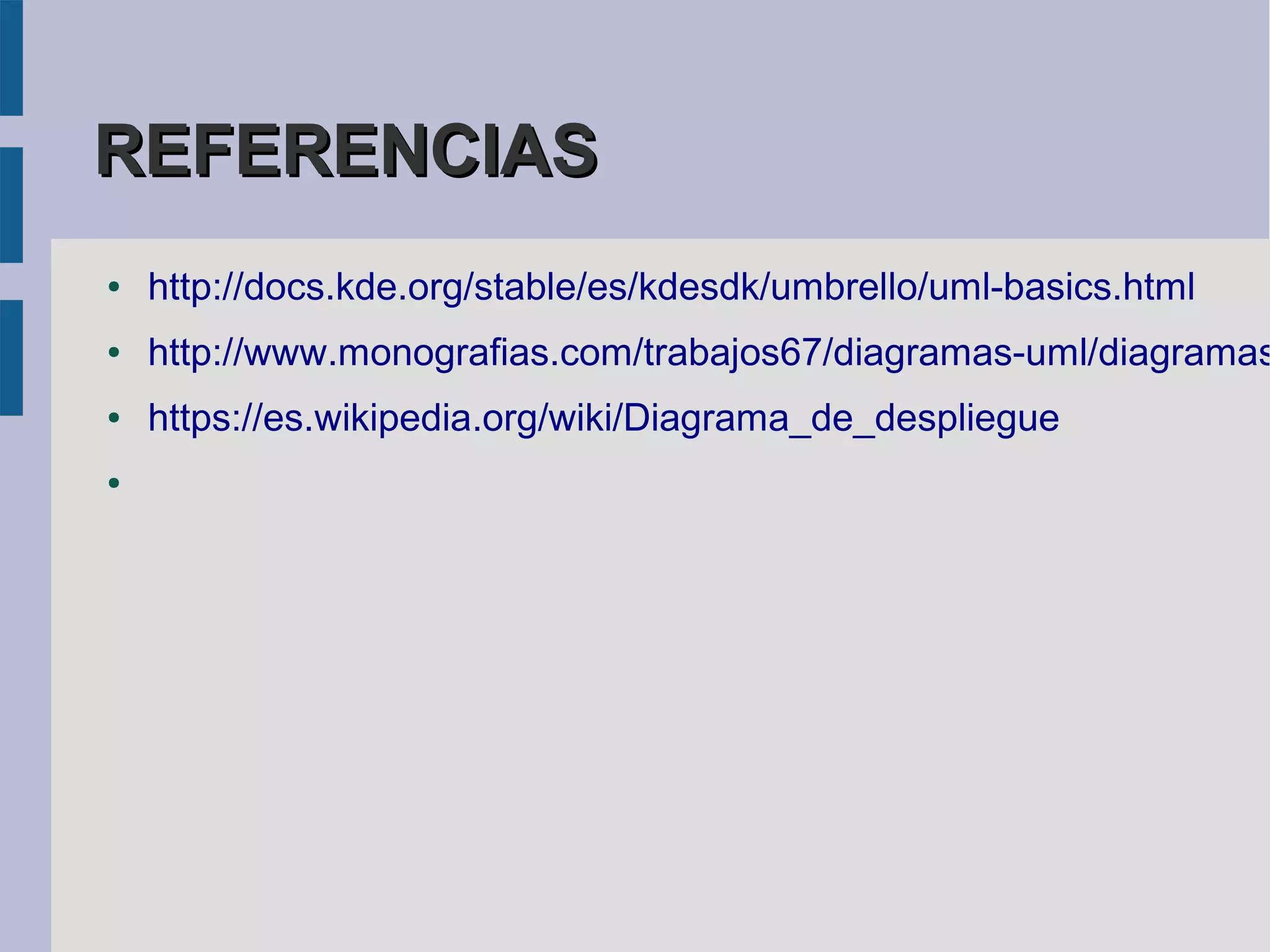 REFERENCIAS
●   http://docs.kde.org/stable/es/kdesdk/umbrello/uml-basics.html
●   http://www.monografias.com/trabajos67/diagramas-uml/diagramas
●   https://es.wikipedia.org/wiki/Diagrama_de_despliegue
●
 
