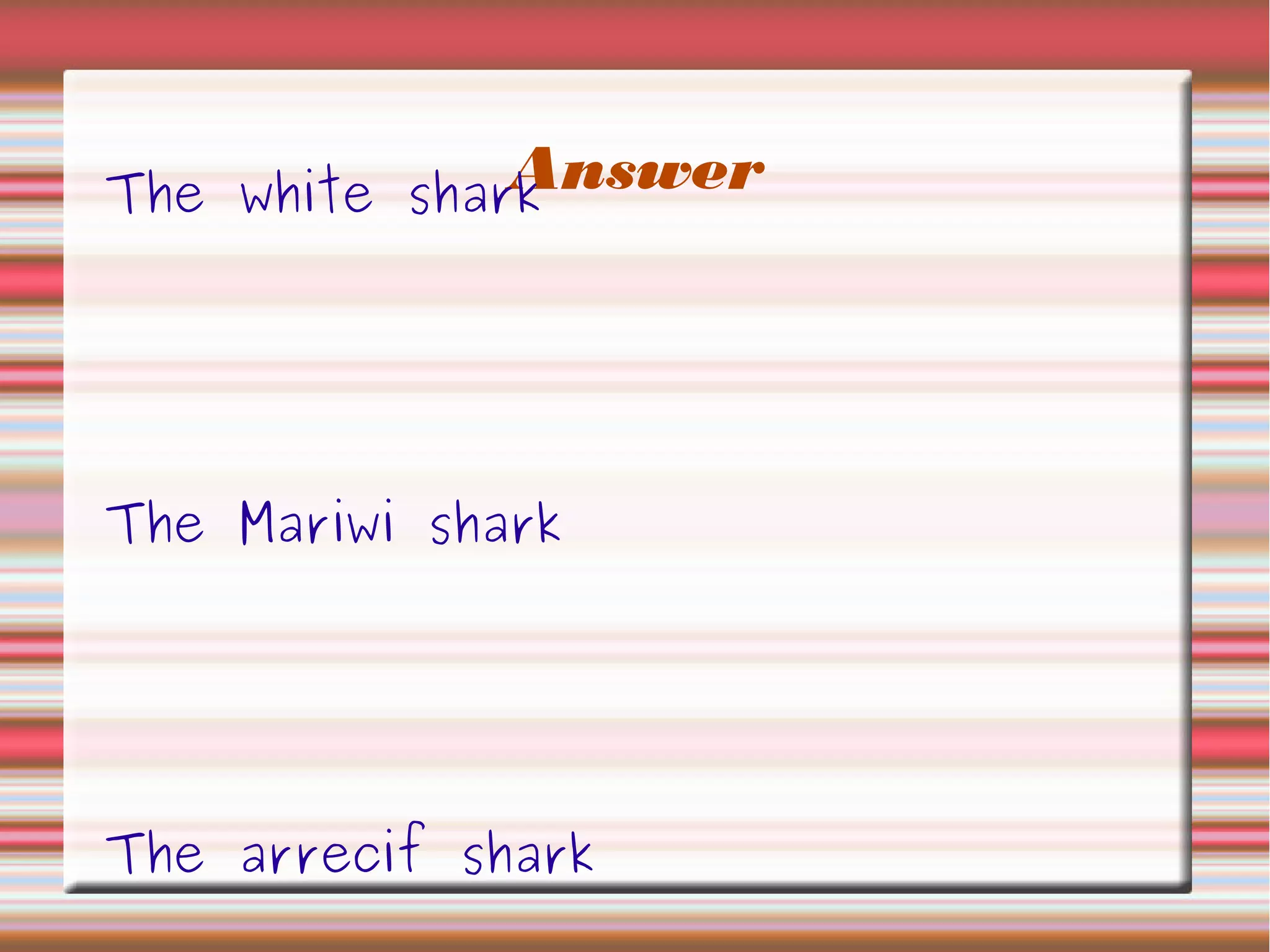AnswerThe white shark
The Mariwi shark
The arrecif shark
 