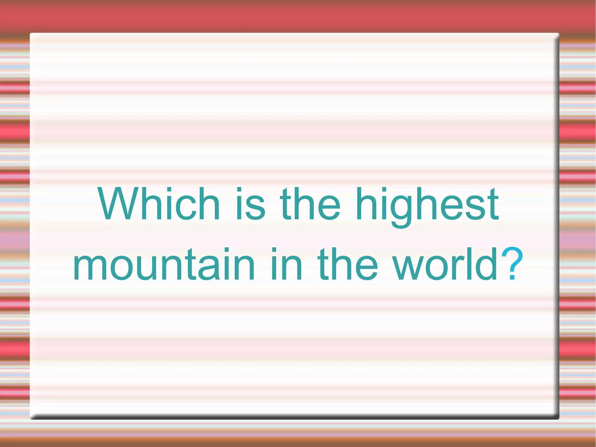 Which is the highest
mountain in the world?
 