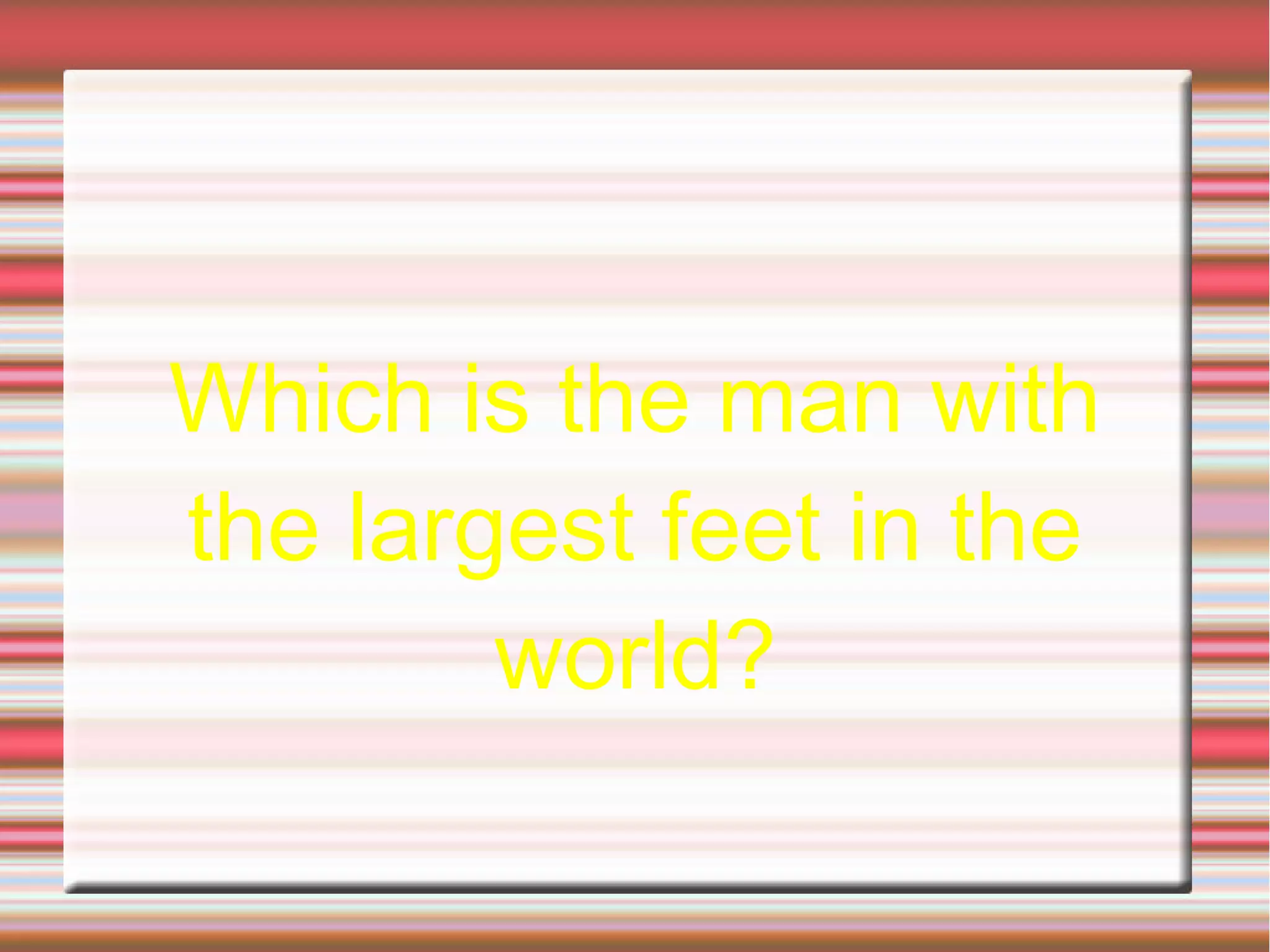 Which is the man with
the largest feet in the
world?
 
