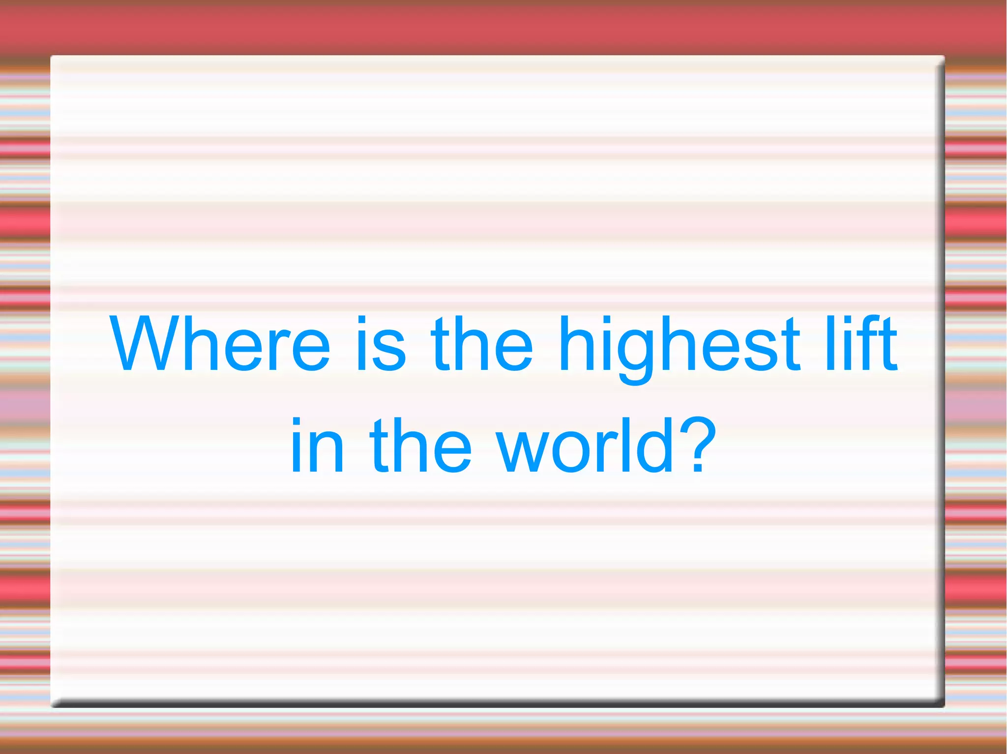 Where is the highest lift
in the world?
 