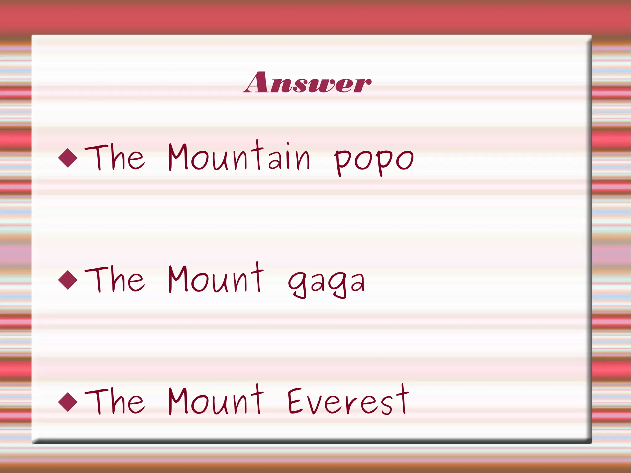 Answer
The Mountain popo
The Mount gaga
The Mount Everest
 