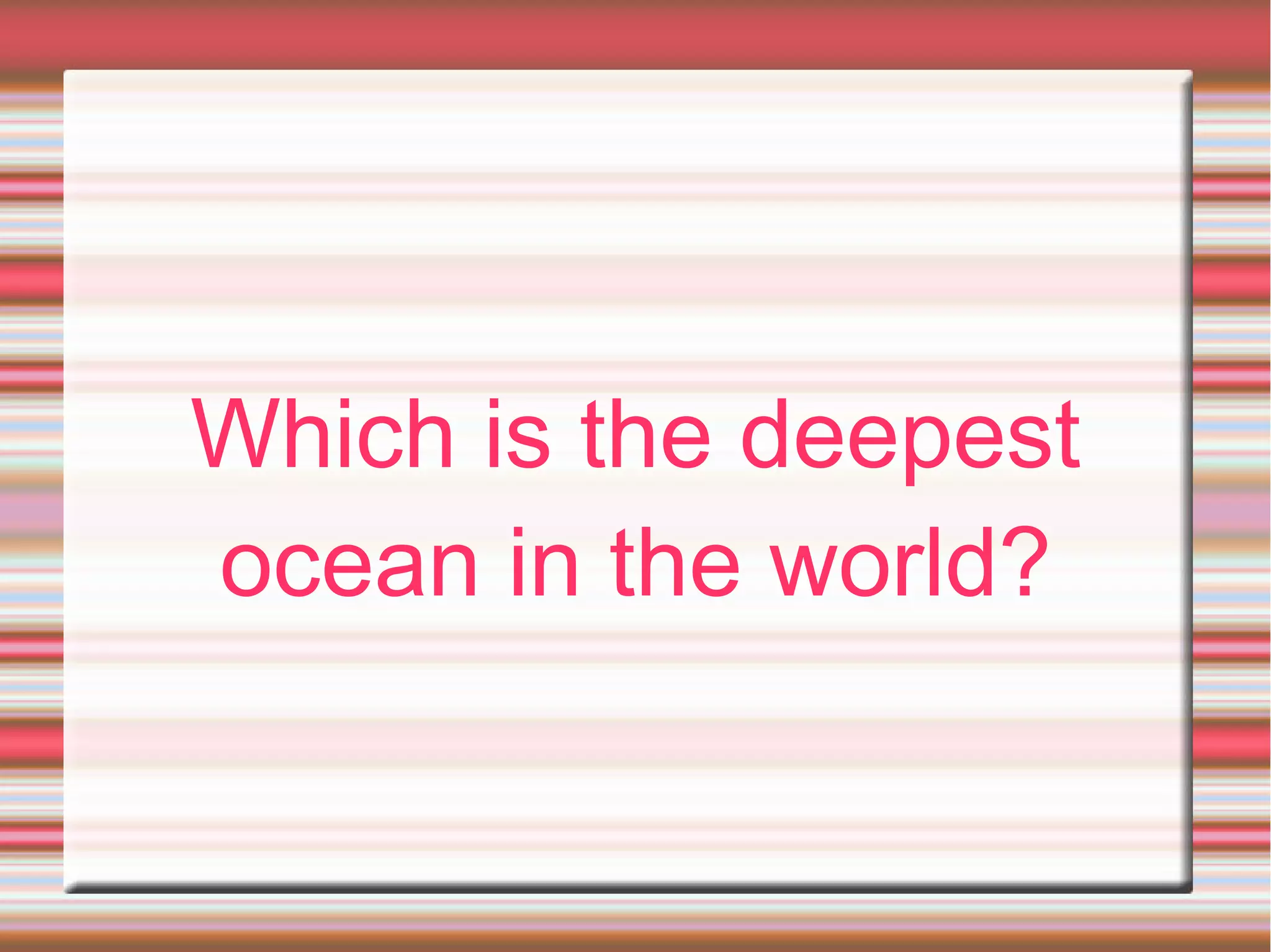 Which is the deepest
ocean in the world?
 