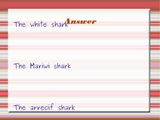 AnswerThe white shark
The Mariwi shark
The arrecif shark
 