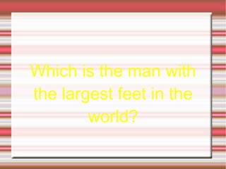 Which is the man with
the largest feet in the
world?
 