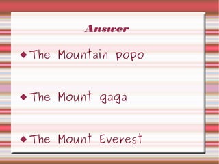 Answer
The Mountain popo
The Mount gaga
The Mount Everest
 