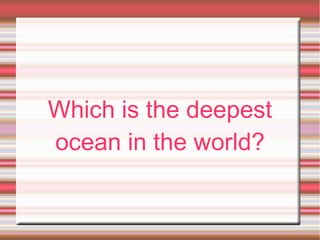 Which is the deepest
ocean in the world?
 