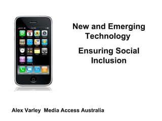 New and Emerging Technology  Ensuring Social Inclusion Alex Varley  Media Access Australia 