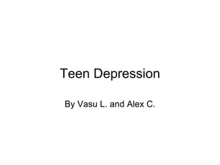 Teen Depression By Vasu L. and Alex C. 