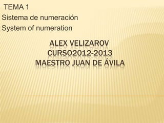 TEMA 1
Sistema de numeración
System of numeration

            ALEX VELIZAROV
           CURSO2012-2013
         MAESTRO JUAN DE ÁVILA
 