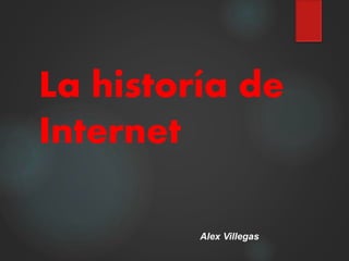 La historía de
Internet
Alex Villegas
 