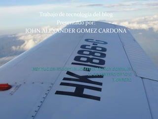 Trabajo de tecnología del blog Presentado por:  JOHN ALEXANDER GOMEZ CARDONA INSTITUCION EDUCATIVA JOSEFINA MUÑOZ GONZALEZ12 DE FEBRERO DE 2010RIONEGRO 