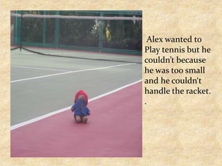  Alex wanted toPlay tennis but he couldn’t because he was too smalland he couldn‘t  handle the racket. .