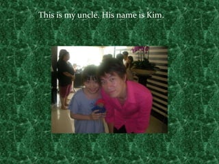 This is my uncle. His name is Kim.