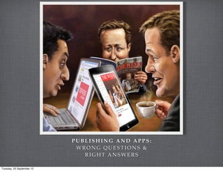 PUBLISHING AND APPS:
                            WRONG QUESTIONS &
                              RIGHT ANSWERS

Tuesday, 25 September 12
 