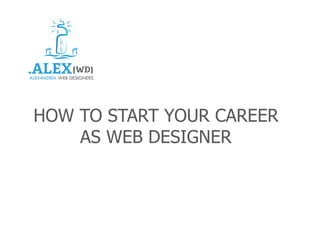 HOW TO START YOUR CAREER
AS WEB DESIGNER
 