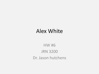 Alex White

       HW #6
     JRN 3200
Dr. Jason hutchens
 