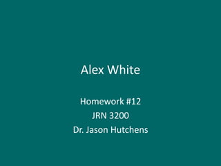Alex White

 Homework #12
      JRN 3200
Dr. Jason Hutchens
 