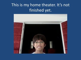 This is my home theater. It’s not finished yet.
