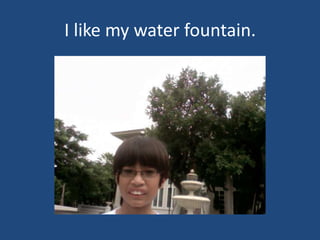 I like my water fountain.