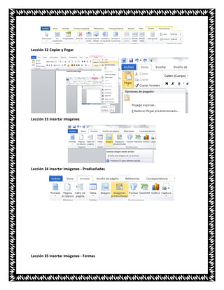 Lección 32 Copiar y Pegar
Lección 33 Insertar Imágenes
Lección 34 Insertar Imágenes - Prediseñadas
Lección 35 Insertar Imágenes - Formas
 
