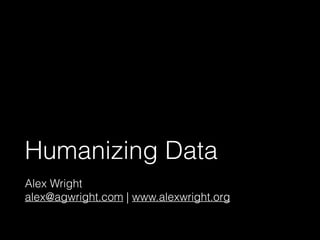 Humanizing Data 
Alex Wright 
alex@agwright.com | www.alexwright.org 
 