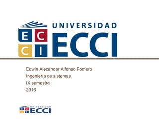 Edwin Alexander Alfonso Romero
Ingeniería de sistemas
IX semestre
2016
 