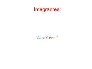 Integrantes:
“Alex Y Ariel”
 