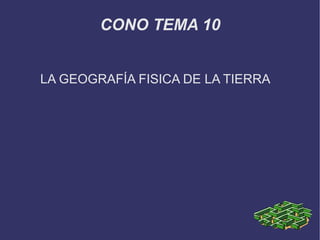 CONO TEMA 10


LA GEOGRAFÍA FISICA DE LA TIERRA
 