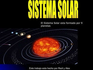 SISTEMA SOLAR El Sistema Solar esta formado por 9 planetas Este trabajo esta hecho por Raúl y Alex 