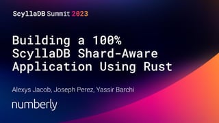 Building a 100%
ScyllaDB Shard-Aware
Application Using Rust
Alexys Jacob, Joseph Perez, Yassir Barchi
 