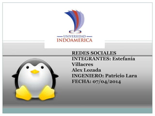 REDES SOCIALES
INTEGRANTES: Estefanía
Villacres
Alex Lozada
INGENIERO: Patricio Lara
FECHA: 07/04/2014
 