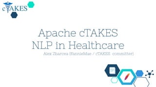 Apache cTAKES
NLP in Healthcare
Alex Zbarcea (FannieMae / cTAKES committer)
 