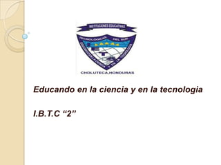 Educando en la ciencia y en la tecnologia
I.B.T.C “2”
 