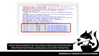 AVOID MISALIGNMENTS BY INCLUDING HREFLANG ANNOTATIONS
SPECIFYING YOUR PAGES LANGUAGE & COUNTRY TARGETING
international seo...