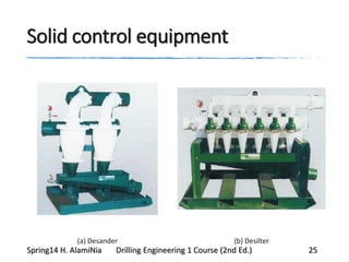 Solid control equipment
(a) Desander (b) Desilter
Spring14 H. AlamiNia Drilling Engineering 1 Course (2nd Ed.) 25
 