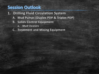 1. Drilling Fluid Circulation System
A. Mud Pumps (Duplex PDP & Triplex PDP)
B. Solids Control Equipment
a. Mud Cleaners
C. Treatment and Mixing Equipment
 