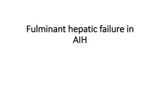 Fulminant hepatic failure in
AIH
 
