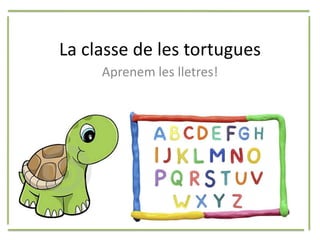 La classe de les tortugues
     Aprenem les lletres!
 