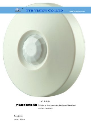 ALF-P401
(产品型号展示优化词：PIR Detector/Home Alarm/Indoor Alarm System Ceiling infrared
detector ALF-P476 PET)
Description:
www.ttbvision.com
 