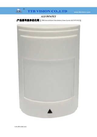 ALF-P476 PET
(产品型号展示优化词：PIR Detector/Home Alarm/Indoor Alarm System ALF-P476 PET)
www.ttbvision.com
 