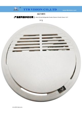 ALF-S031
(产品型号展示优化词：Alarm System/Independent Smoke Detector/ Smoke Sensor ALF-
S031)
www.ttbvision.com
 