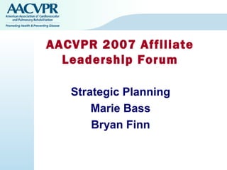 AACVPR 2007 Affiliate
  Leadership Forum

   Strategic Planning
       Marie Bass
       Bryan Finn
 